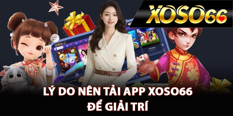 Hướng Dẫn Tải App XOSO66 Ngay Trên Thiết Bị Di Động 1 Lý do nên tải app XOSO66 để giải trí