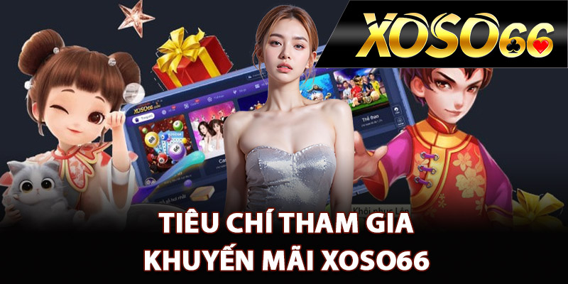 Khuyến Mãi XOSO66 – Tổng Hợp Chương Trình Ưu Đãi 2025 1 Tiêu chí tham gia khuyến mãi XOSO66